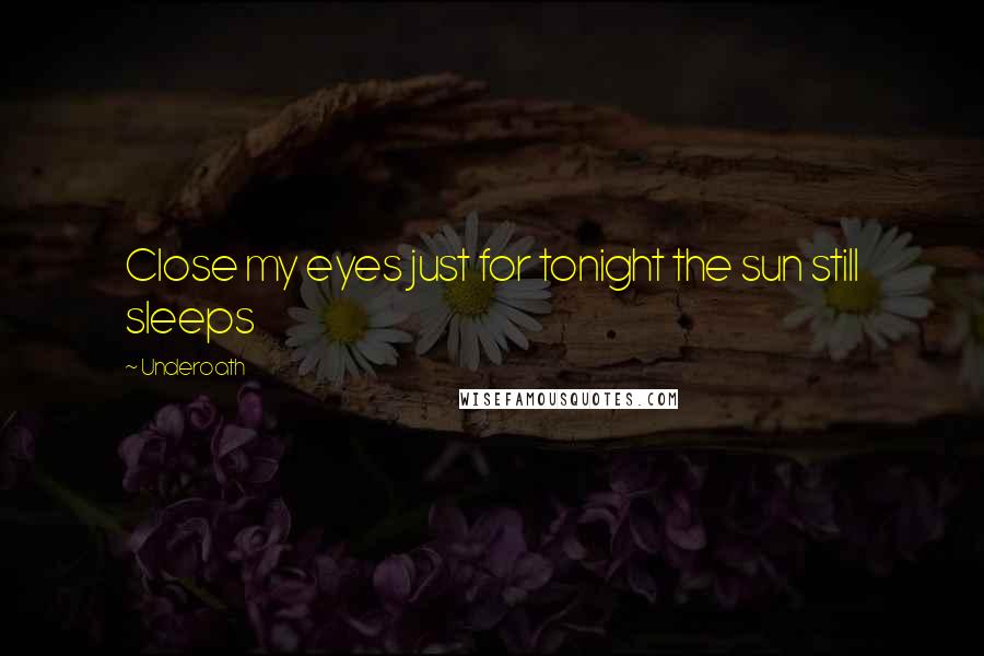 Underoath Quotes: Close my eyes just for tonight the sun still sleeps