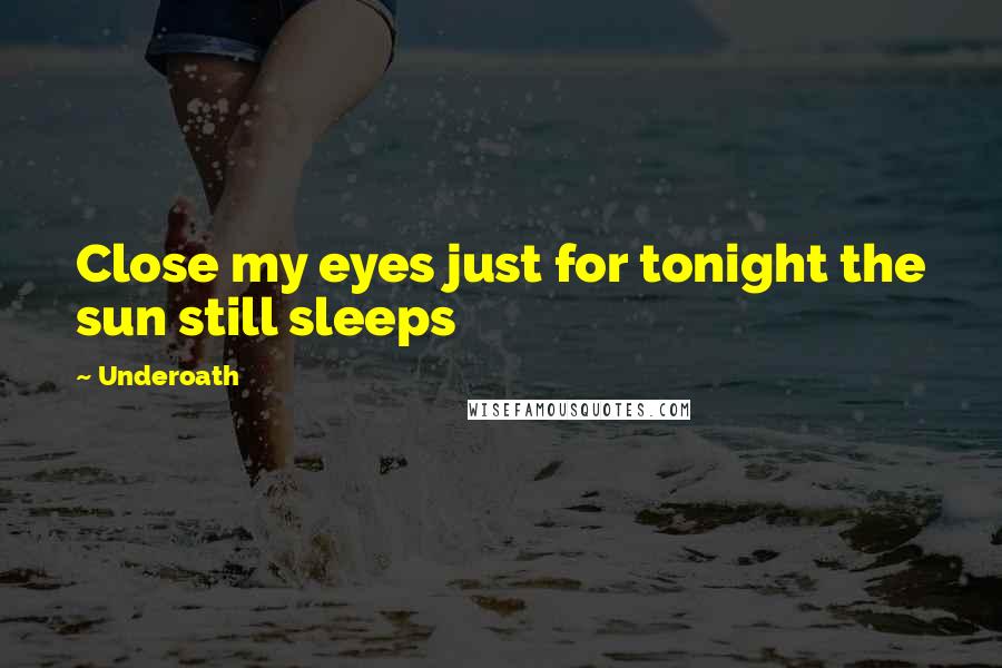 Underoath Quotes: Close my eyes just for tonight the sun still sleeps