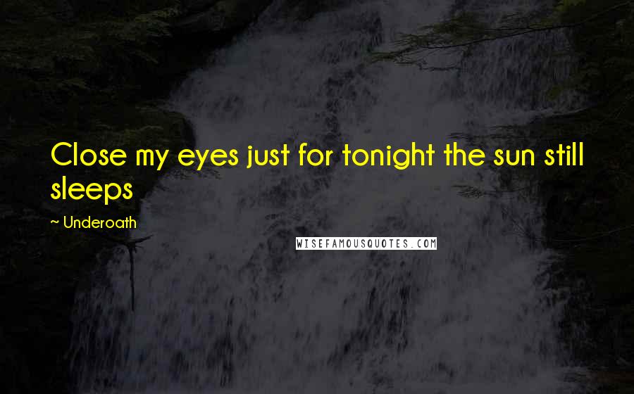 Underoath Quotes: Close my eyes just for tonight the sun still sleeps