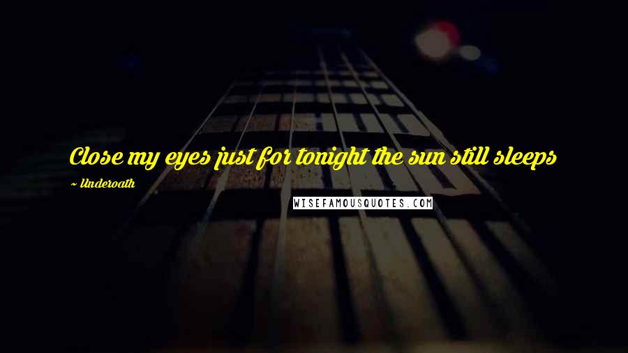 Underoath Quotes: Close my eyes just for tonight the sun still sleeps