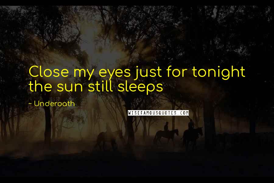 Underoath Quotes: Close my eyes just for tonight the sun still sleeps