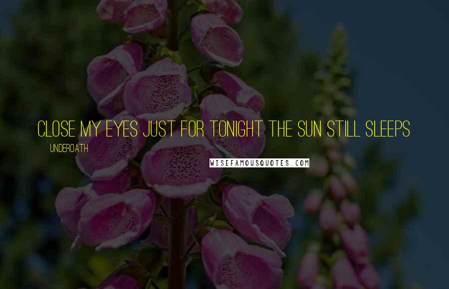 Underoath Quotes: Close my eyes just for tonight the sun still sleeps