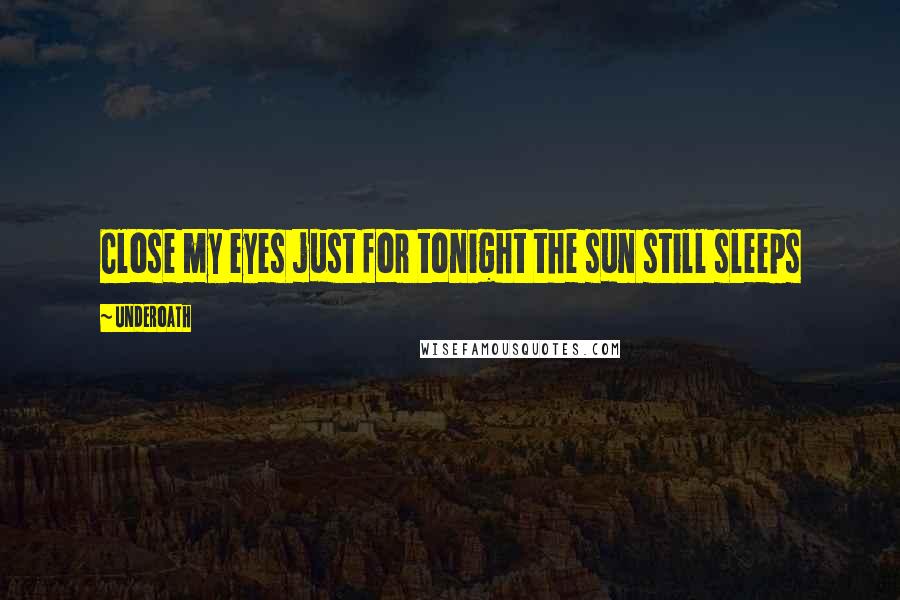 Underoath Quotes: Close my eyes just for tonight the sun still sleeps