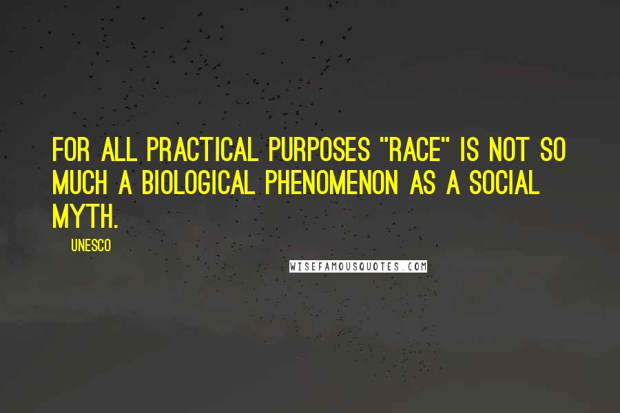 UNESCO Quotes: For all practical purposes "race" is not so much a biological phenomenon as a social myth.
