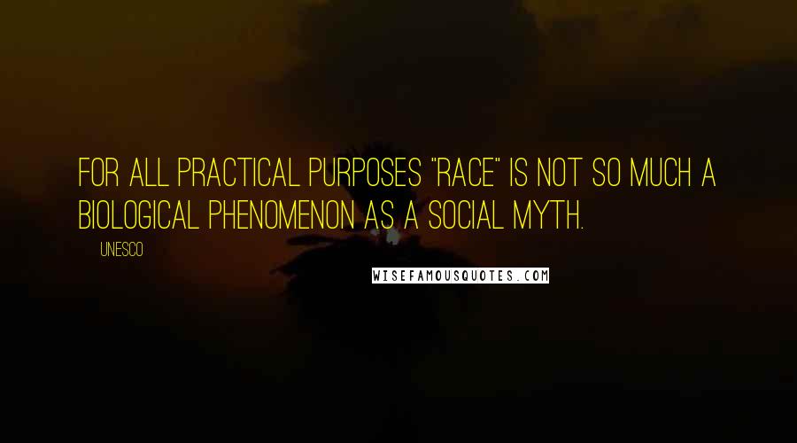 UNESCO Quotes: For all practical purposes "race" is not so much a biological phenomenon as a social myth.