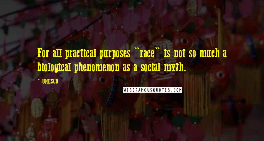 UNESCO Quotes: For all practical purposes "race" is not so much a biological phenomenon as a social myth.