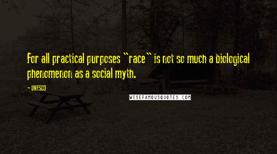 UNESCO Quotes: For all practical purposes "race" is not so much a biological phenomenon as a social myth.