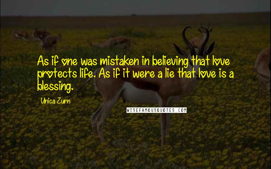 Unica Zurn Quotes: As if one was mistaken in believing that love protects life. As if it were a lie that love is a blessing.