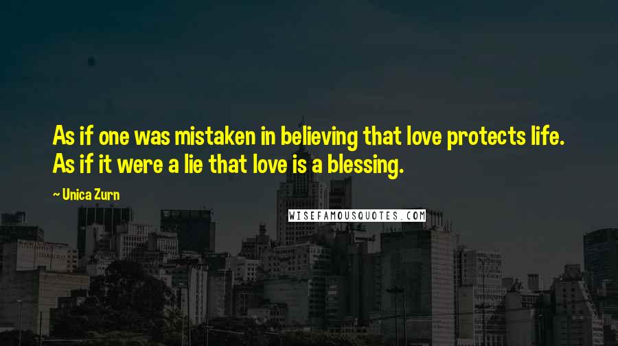 Unica Zurn Quotes: As if one was mistaken in believing that love protects life. As if it were a lie that love is a blessing.