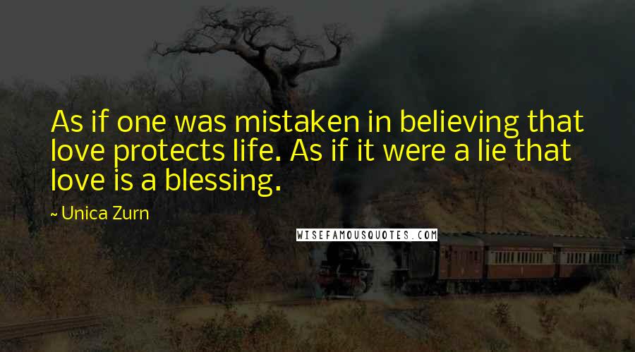 Unica Zurn Quotes: As if one was mistaken in believing that love protects life. As if it were a lie that love is a blessing.