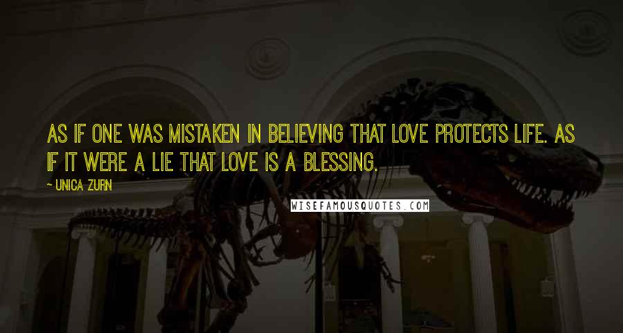 Unica Zurn Quotes: As if one was mistaken in believing that love protects life. As if it were a lie that love is a blessing.