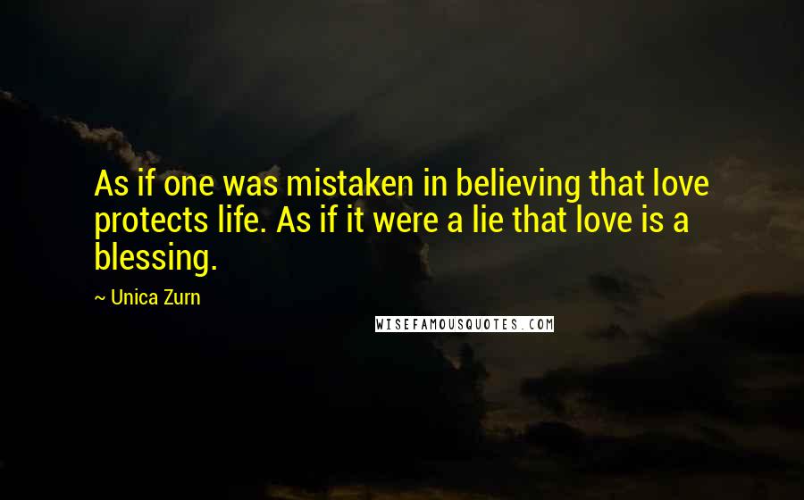 Unica Zurn Quotes: As if one was mistaken in believing that love protects life. As if it were a lie that love is a blessing.