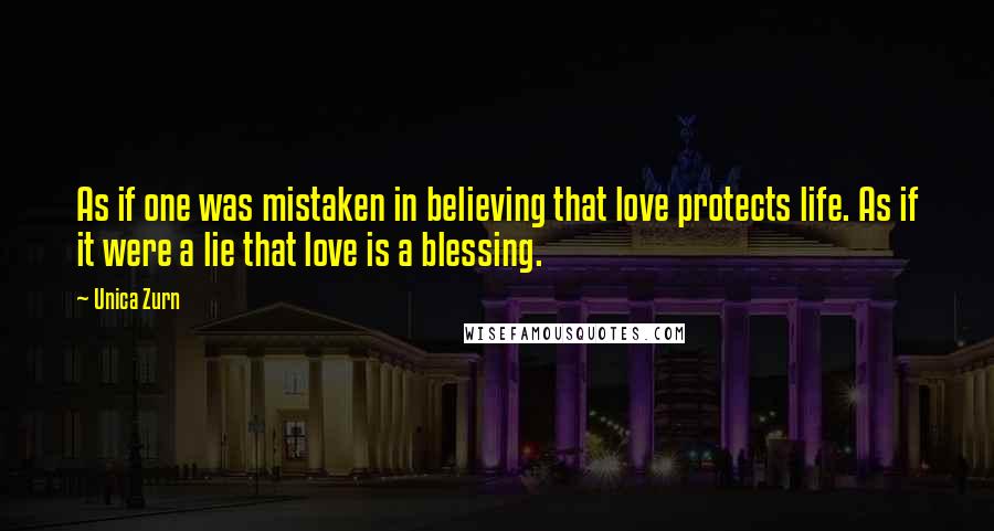 Unica Zurn Quotes: As if one was mistaken in believing that love protects life. As if it were a lie that love is a blessing.