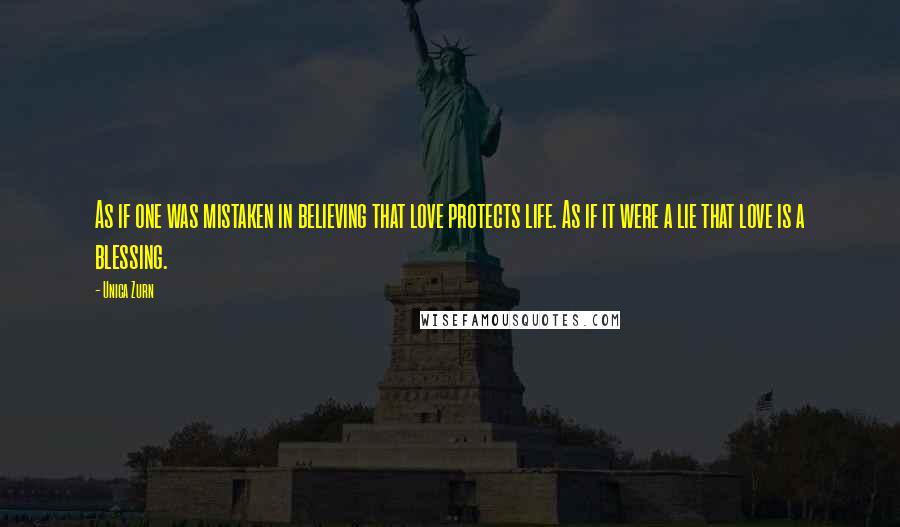 Unica Zurn Quotes: As if one was mistaken in believing that love protects life. As if it were a lie that love is a blessing.