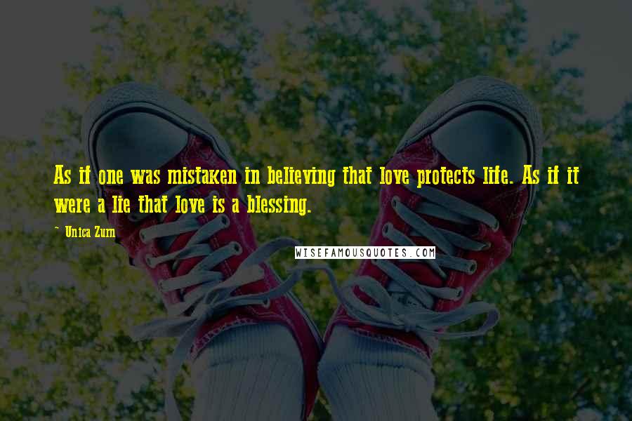 Unica Zurn Quotes: As if one was mistaken in believing that love protects life. As if it were a lie that love is a blessing.