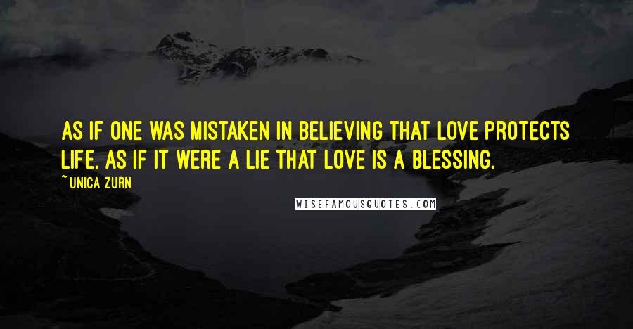 Unica Zurn Quotes: As if one was mistaken in believing that love protects life. As if it were a lie that love is a blessing.