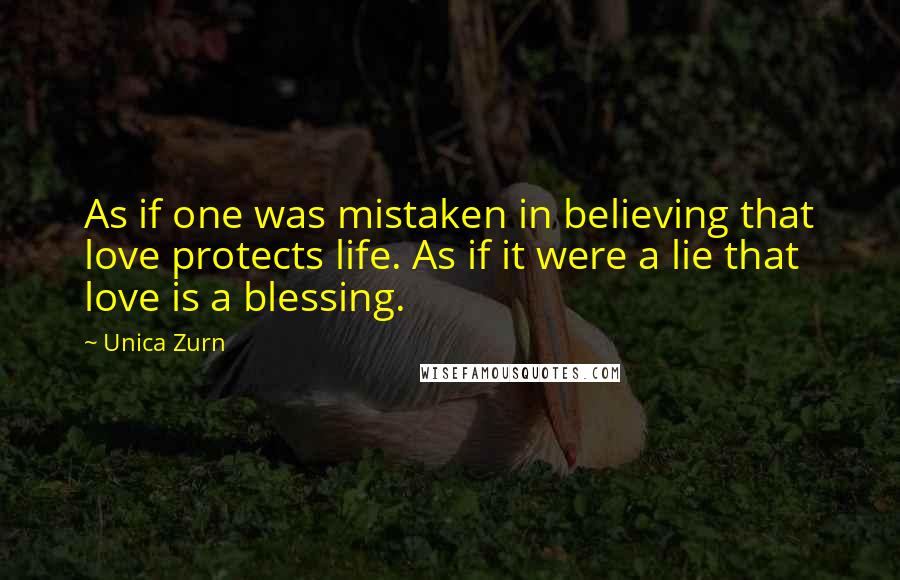 Unica Zurn Quotes: As if one was mistaken in believing that love protects life. As if it were a lie that love is a blessing.