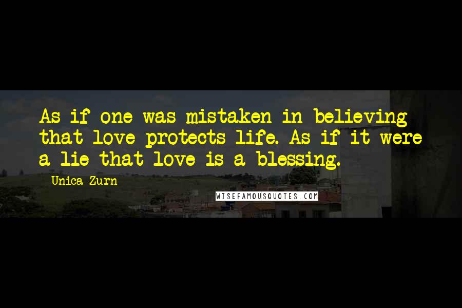 Unica Zurn Quotes: As if one was mistaken in believing that love protects life. As if it were a lie that love is a blessing.