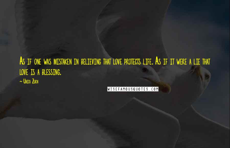 Unica Zurn Quotes: As if one was mistaken in believing that love protects life. As if it were a lie that love is a blessing.