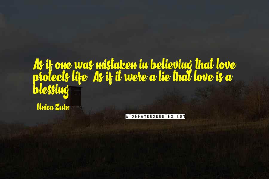 Unica Zurn Quotes: As if one was mistaken in believing that love protects life. As if it were a lie that love is a blessing.