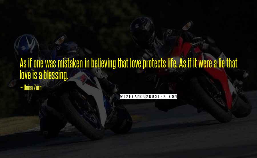 Unica Zurn Quotes: As if one was mistaken in believing that love protects life. As if it were a lie that love is a blessing.