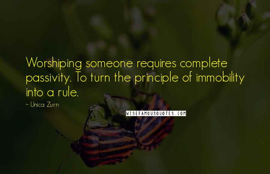 Unica Zurn Quotes: Worshiping someone requires complete passivity. To turn the principle of immobility into a rule.