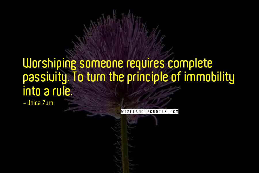 Unica Zurn Quotes: Worshiping someone requires complete passivity. To turn the principle of immobility into a rule.