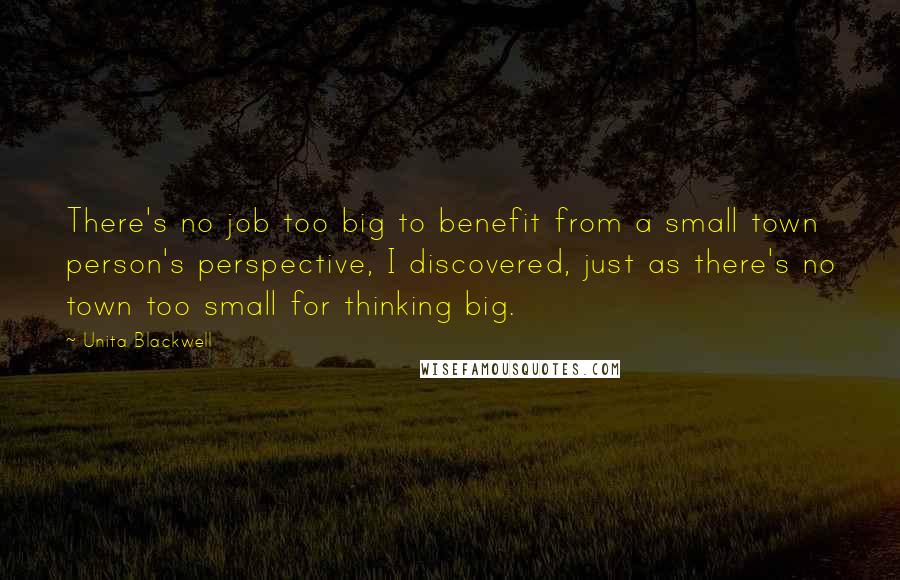 Unita Blackwell Quotes: There's no job too big to benefit from a small town person's perspective, I discovered, just as there's no town too small for thinking big.