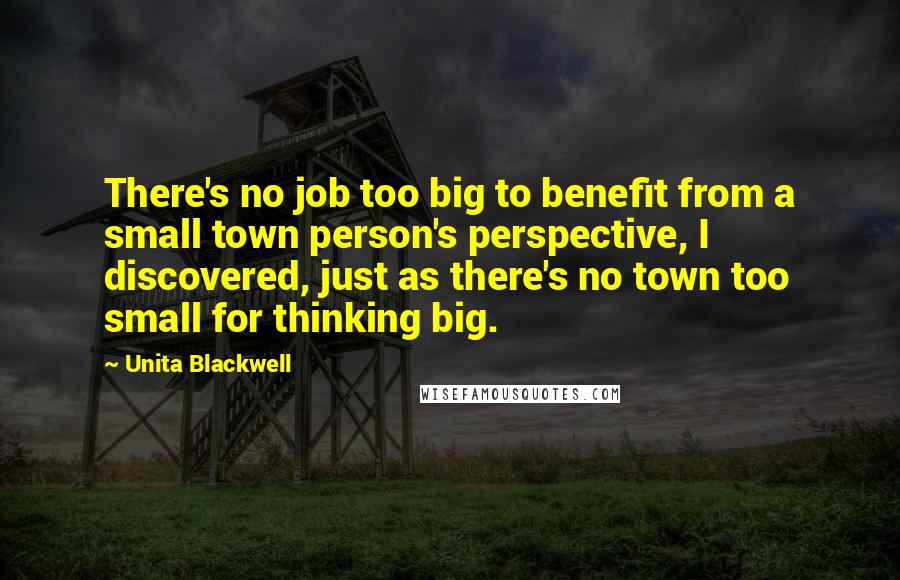 Unita Blackwell Quotes: There's no job too big to benefit from a small town person's perspective, I discovered, just as there's no town too small for thinking big.