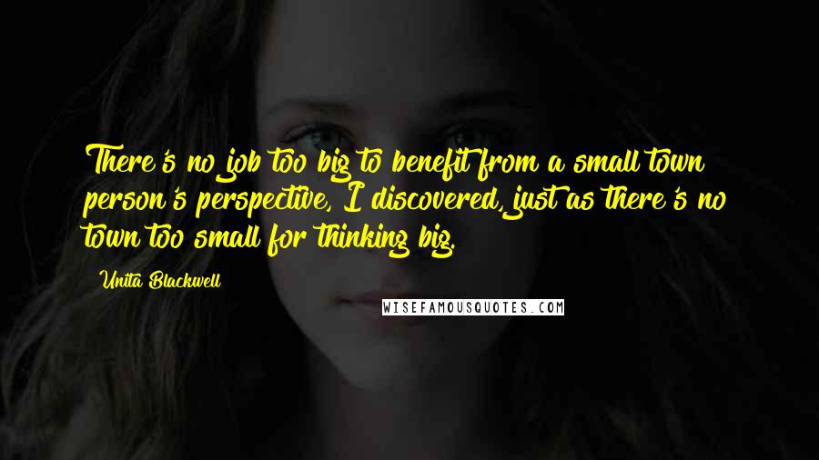 Unita Blackwell Quotes: There's no job too big to benefit from a small town person's perspective, I discovered, just as there's no town too small for thinking big.