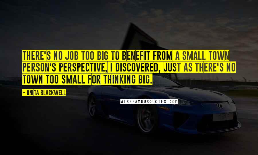 Unita Blackwell Quotes: There's no job too big to benefit from a small town person's perspective, I discovered, just as there's no town too small for thinking big.