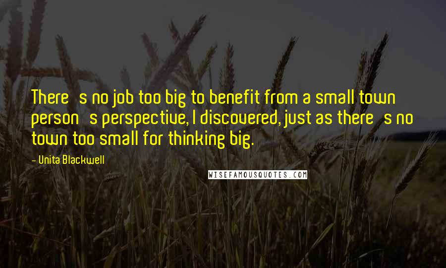 Unita Blackwell Quotes: There's no job too big to benefit from a small town person's perspective, I discovered, just as there's no town too small for thinking big.