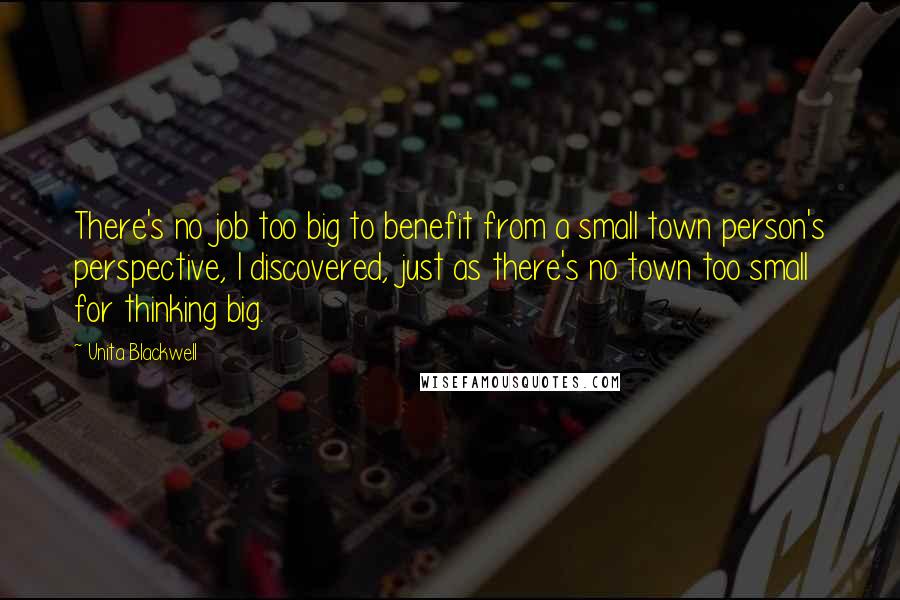 Unita Blackwell Quotes: There's no job too big to benefit from a small town person's perspective, I discovered, just as there's no town too small for thinking big.