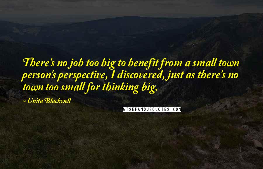 Unita Blackwell Quotes: There's no job too big to benefit from a small town person's perspective, I discovered, just as there's no town too small for thinking big.