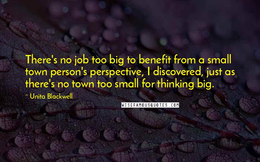 Unita Blackwell Quotes: There's no job too big to benefit from a small town person's perspective, I discovered, just as there's no town too small for thinking big.