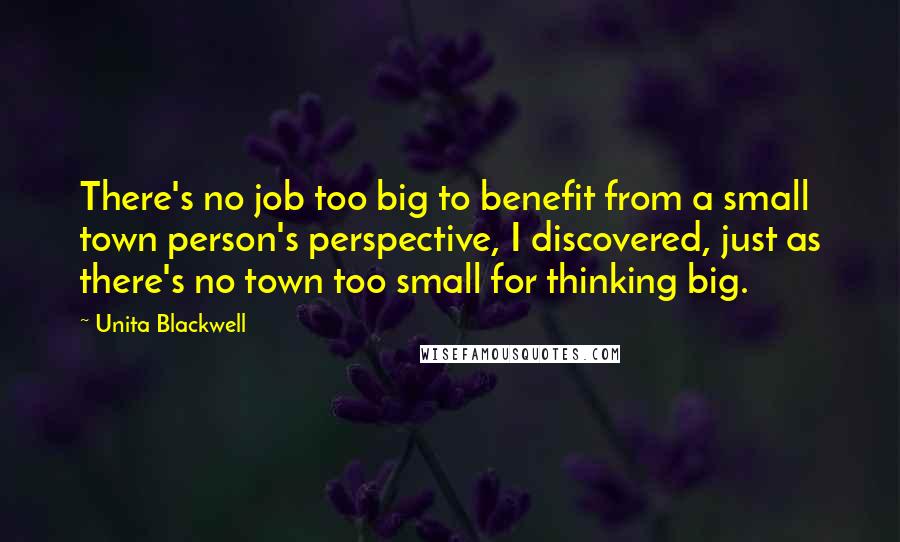 Unita Blackwell Quotes: There's no job too big to benefit from a small town person's perspective, I discovered, just as there's no town too small for thinking big.