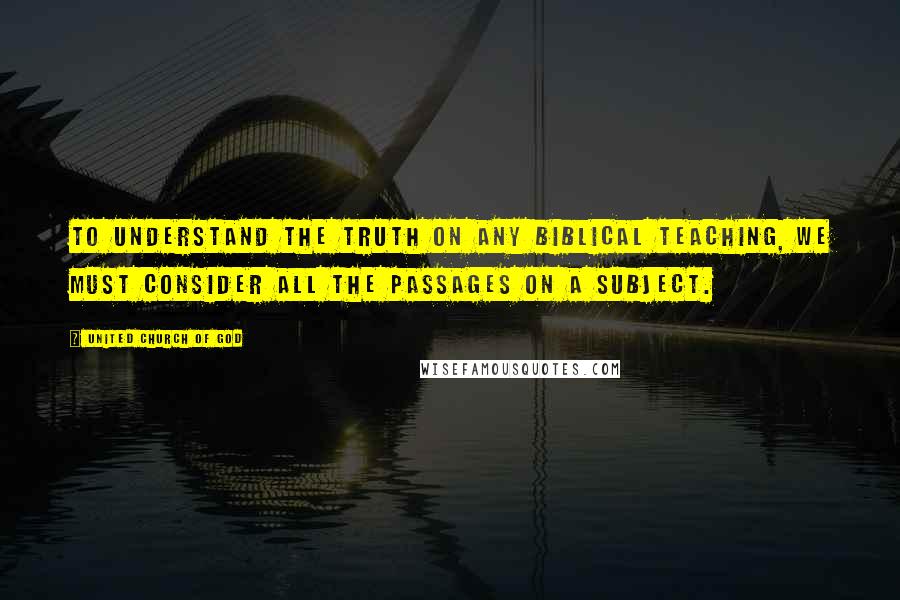United Church Of God Quotes: To understand the truth on any biblical teaching, we must consider all the passages on a subject.