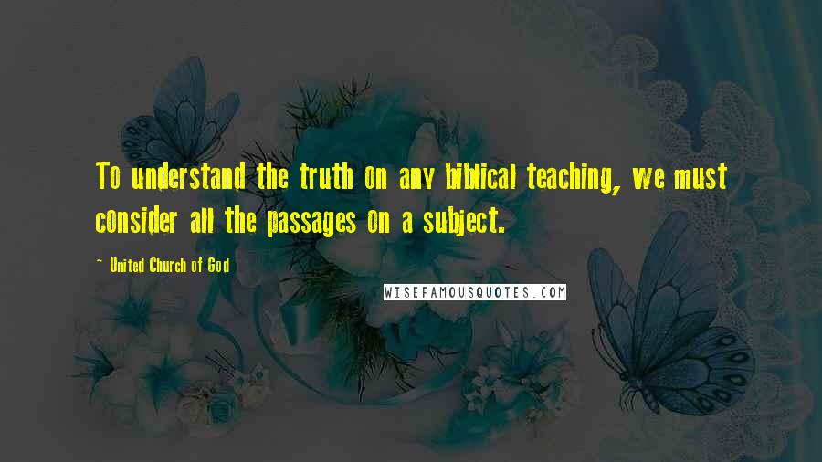 United Church Of God Quotes: To understand the truth on any biblical teaching, we must consider all the passages on a subject.