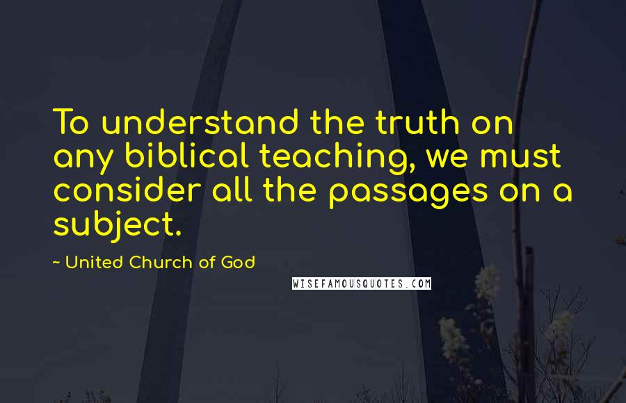 United Church Of God Quotes: To understand the truth on any biblical teaching, we must consider all the passages on a subject.