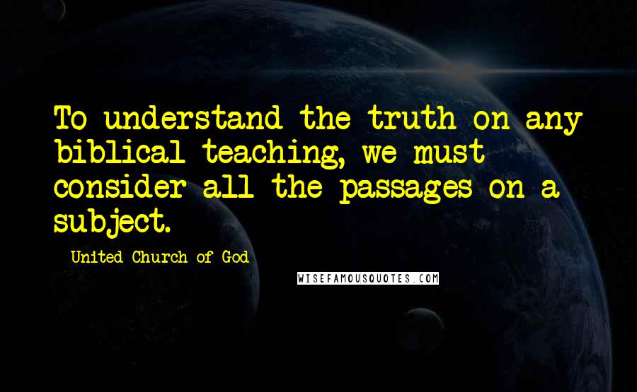 United Church Of God Quotes: To understand the truth on any biblical teaching, we must consider all the passages on a subject.