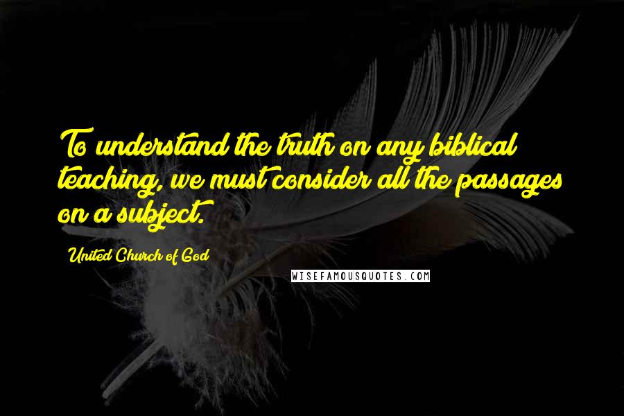 United Church Of God Quotes: To understand the truth on any biblical teaching, we must consider all the passages on a subject.