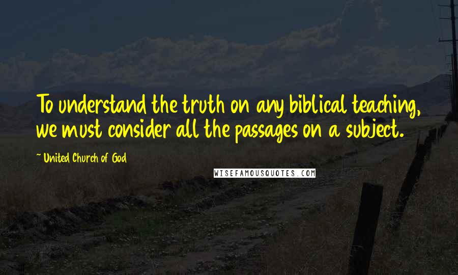United Church Of God Quotes: To understand the truth on any biblical teaching, we must consider all the passages on a subject.