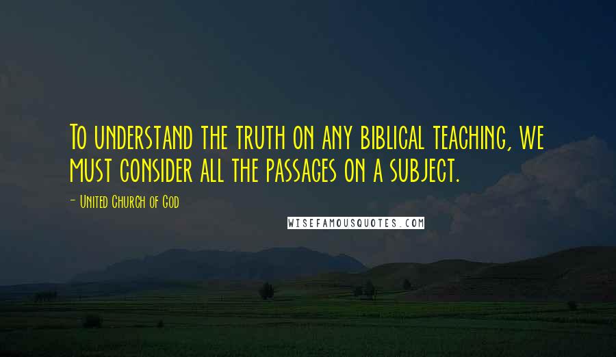 United Church Of God Quotes: To understand the truth on any biblical teaching, we must consider all the passages on a subject.