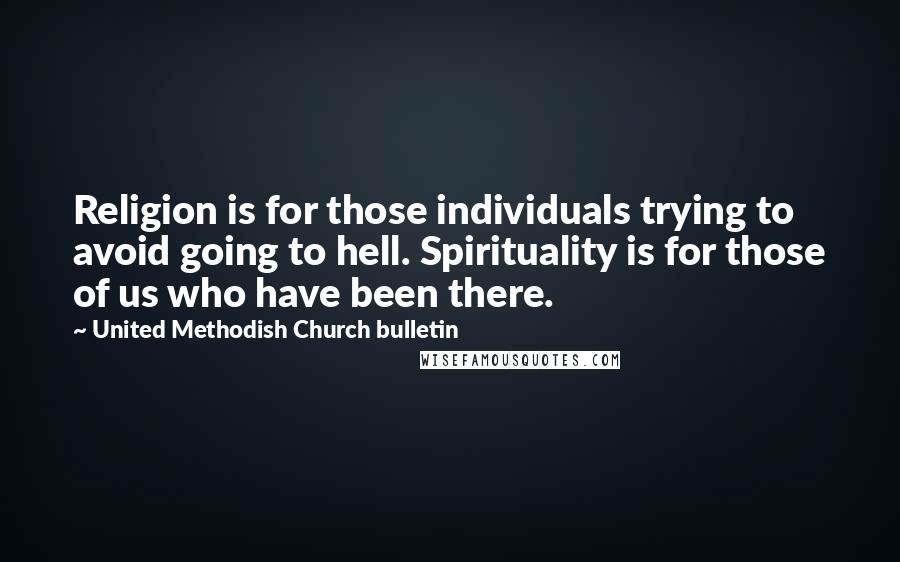 United Methodish Church Bulletin Quotes: Religion is for those individuals trying to avoid going to hell. Spirituality is for those of us who have been there.