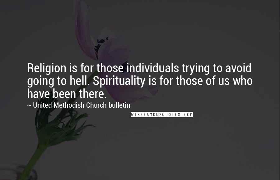 United Methodish Church Bulletin Quotes: Religion is for those individuals trying to avoid going to hell. Spirituality is for those of us who have been there.