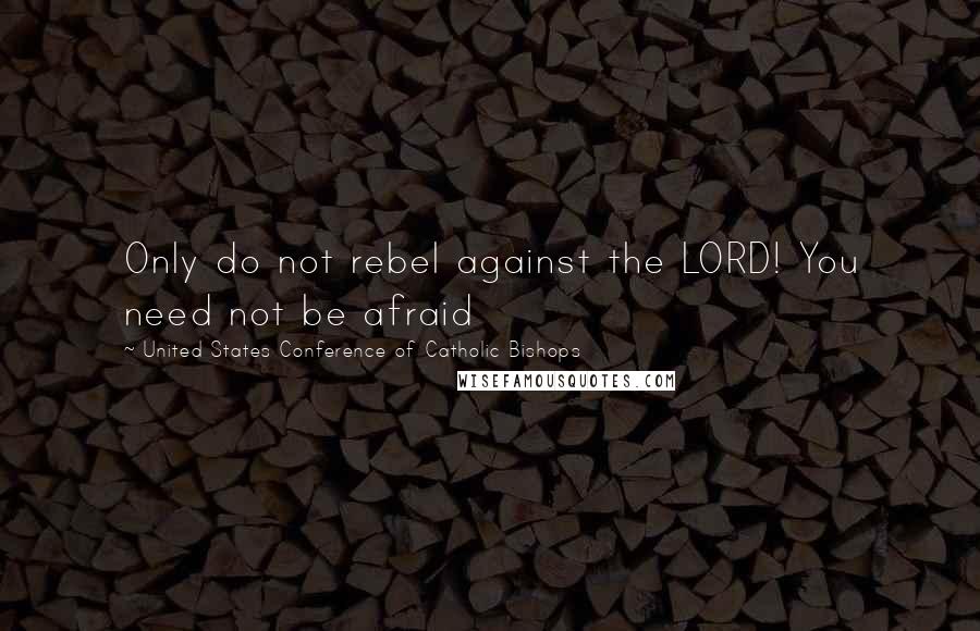United States Conference Of Catholic Bishops Quotes: Only do not rebel against the LORD! You need not be afraid