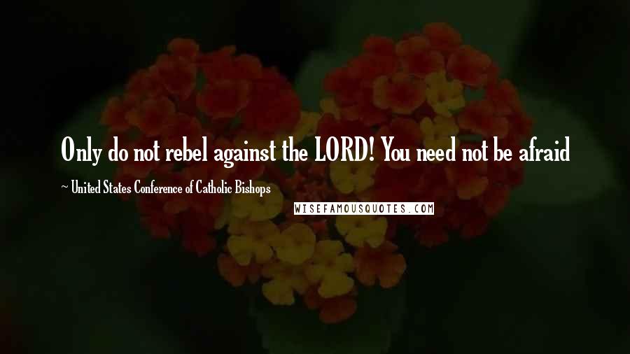 United States Conference Of Catholic Bishops Quotes: Only do not rebel against the LORD! You need not be afraid