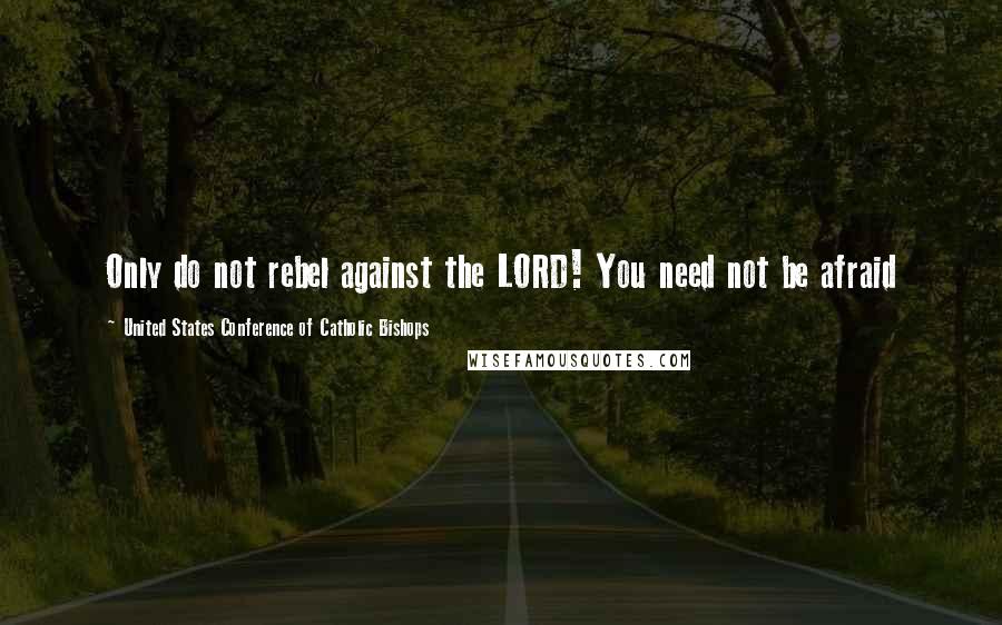 United States Conference Of Catholic Bishops Quotes: Only do not rebel against the LORD! You need not be afraid