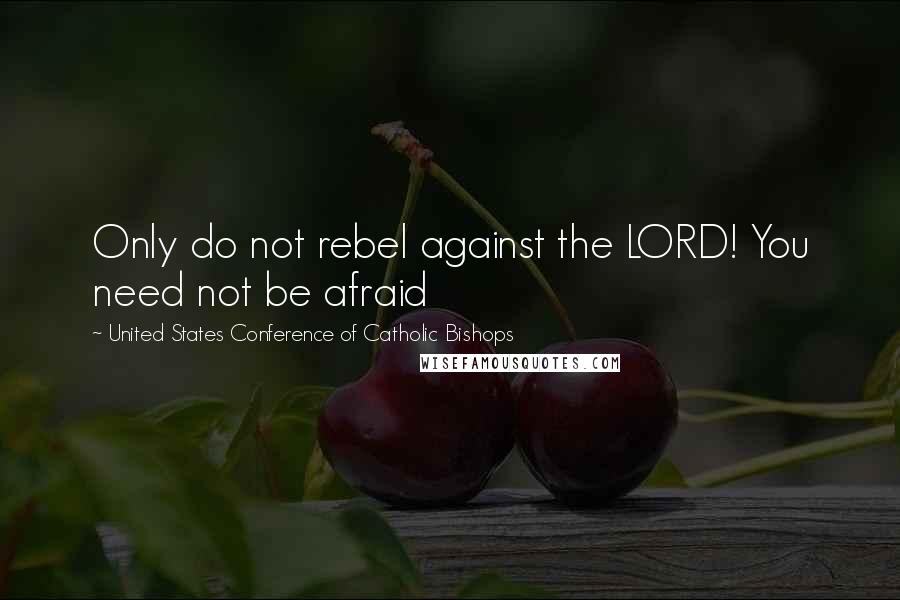 United States Conference Of Catholic Bishops Quotes: Only do not rebel against the LORD! You need not be afraid