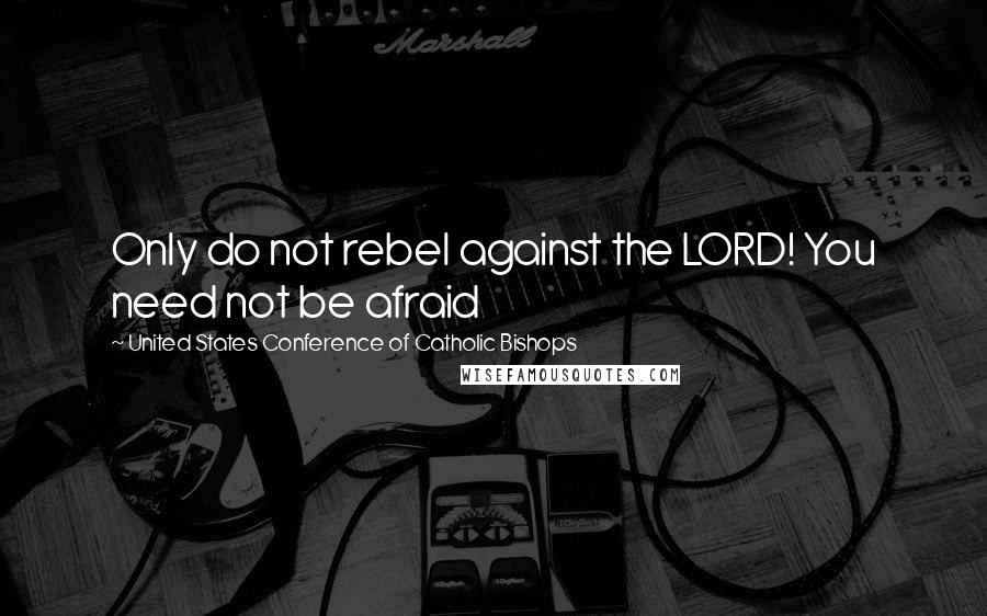 United States Conference Of Catholic Bishops Quotes: Only do not rebel against the LORD! You need not be afraid